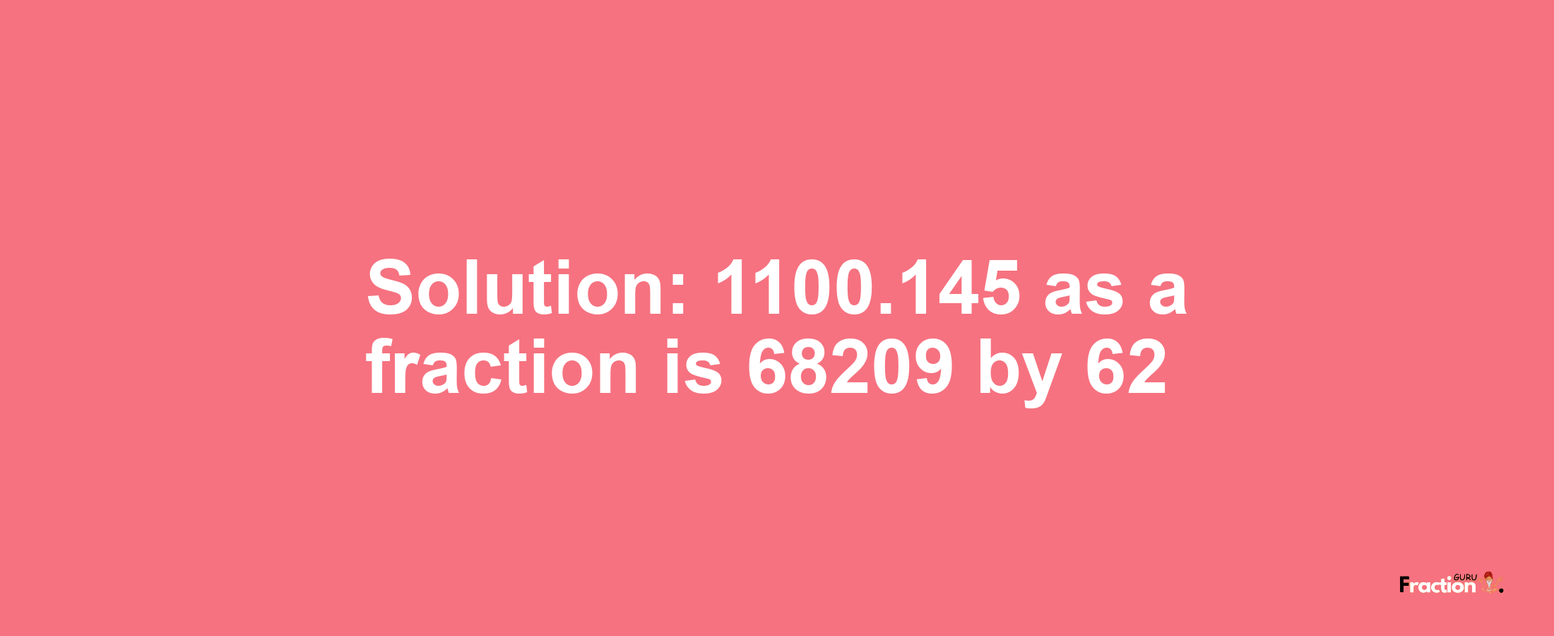 Solution:1100.145 as a fraction is 68209/62